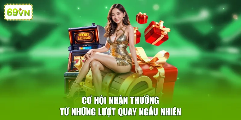 Cơ hội nhận thưởng từ những lượt quay ngẫu nhiên