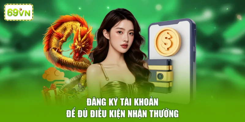 Đăng ký tài khoản để đủ điều kiện nhận thưởng