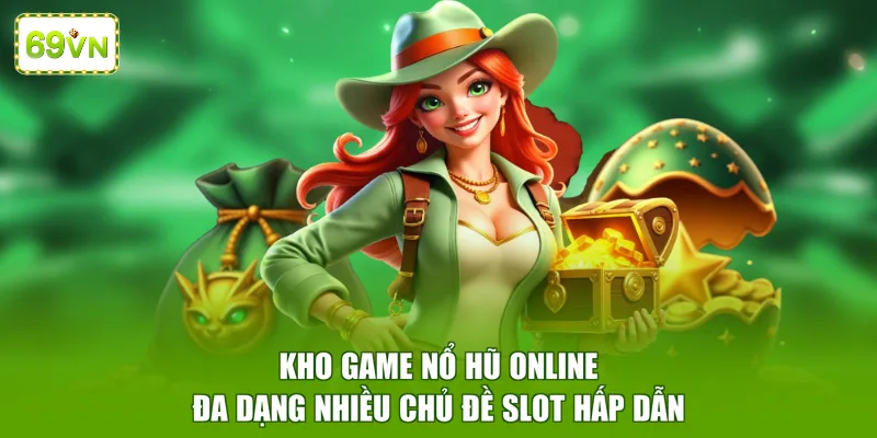 Kho game nổ hũ online đa dạng nhiều chủ đề slot hấp dẫn