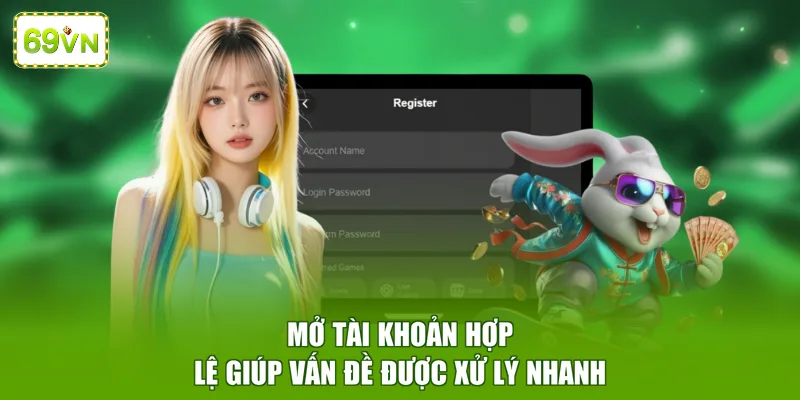 Mở tài khoản hợp lệ giúp vấn đề được xử lý nhanh