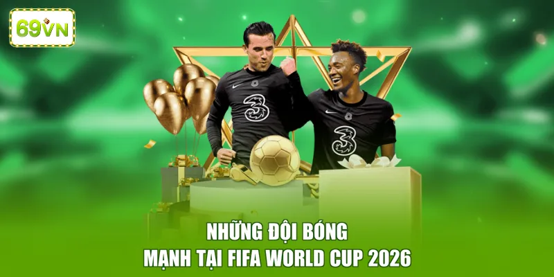 Những đội bóng mạnh tại FIFA World Cup 2026