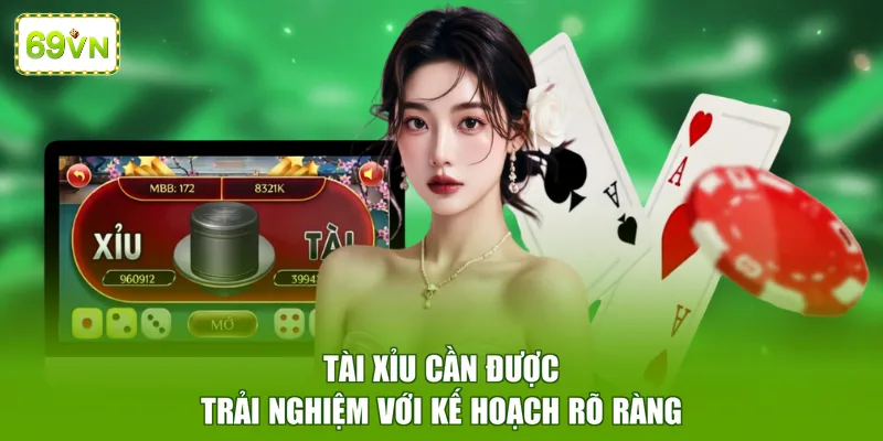 Tài xỉu cần được trải nghiệm với kế hoạch rõ ràng 